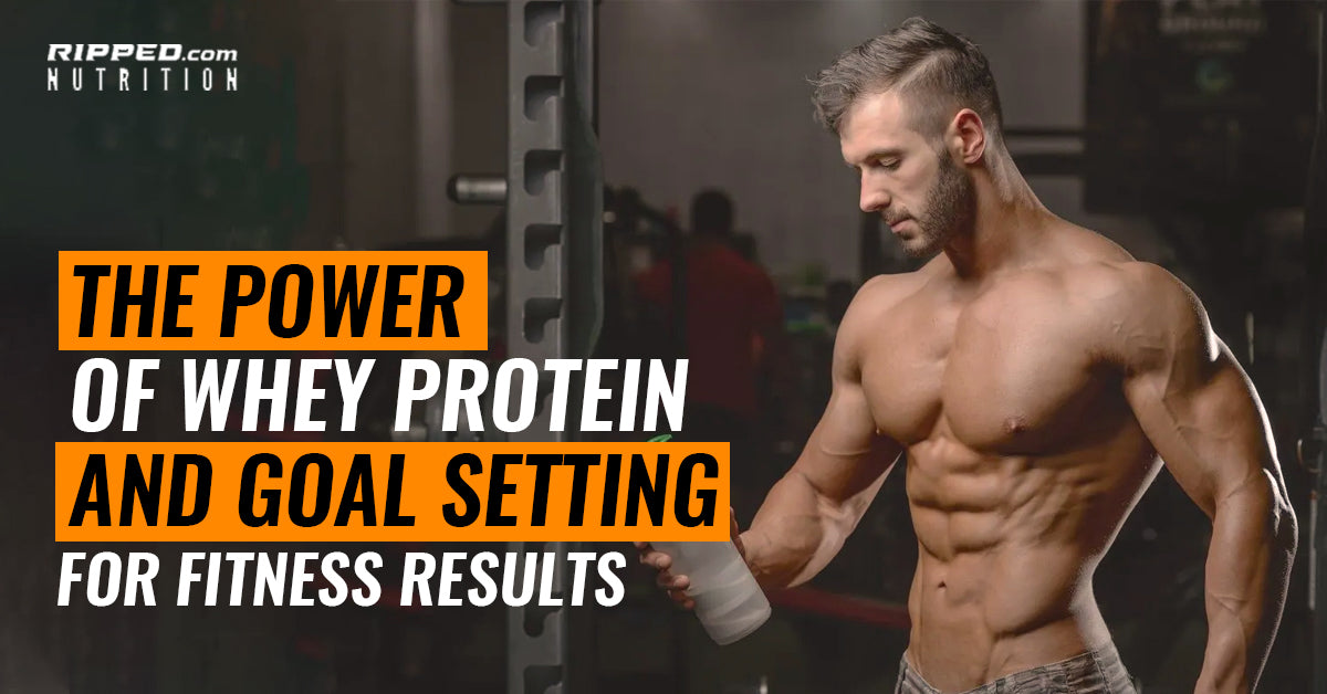 The Power of Whey Protein and Goal Setting for Fitness Results